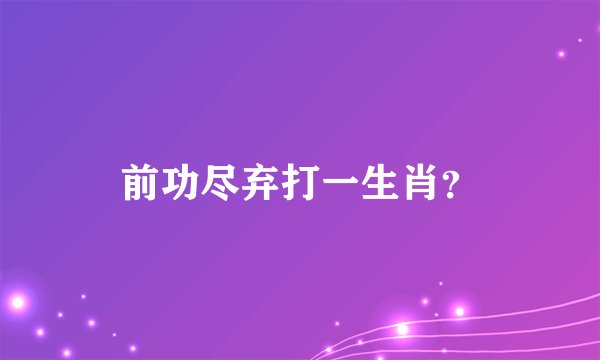 前功尽弃打一生肖？
