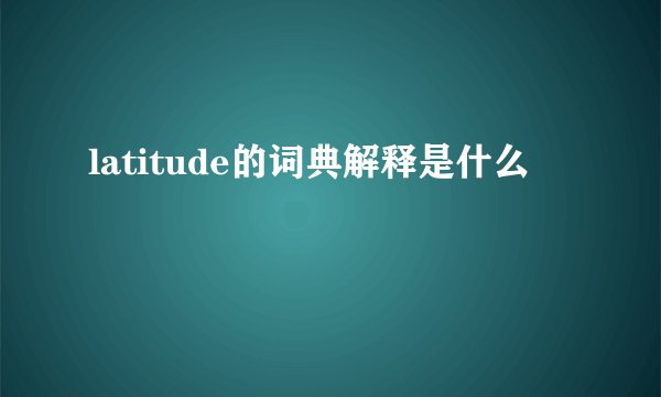 latitude的词典解释是什么