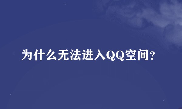 为什么无法进入QQ空间？