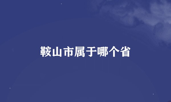 鞍山市属于哪个省