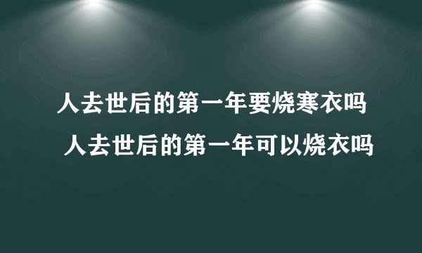 人去世后的第一年要烧寒衣吗 人去世后的第一年可以烧衣吗