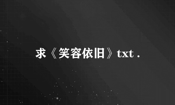 求《笑容依旧》txt .
