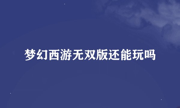 梦幻西游无双版还能玩吗