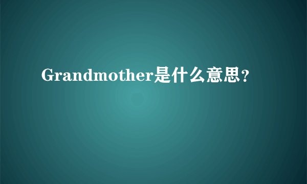 Grandmother是什么意思？