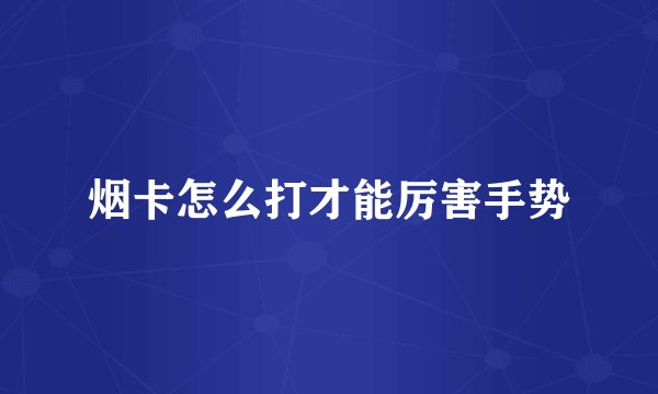 烟卡怎么打才能厉害手势