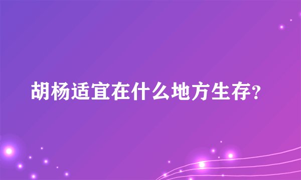 胡杨适宜在什么地方生存？