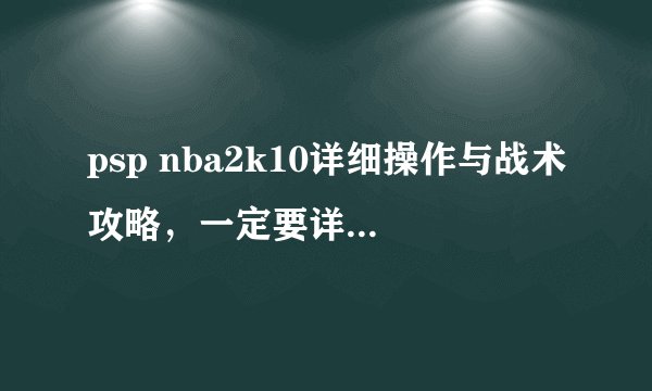 psp nba2k10详细操作与战术攻略，一定要详细，越多越好，多谢。