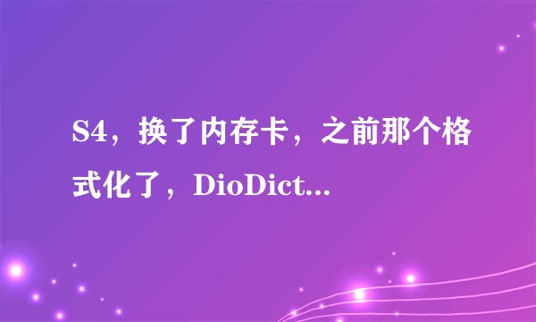 S4，换了内存卡，之前那个格式化了，DioDict3B用不了，请问怎么办?