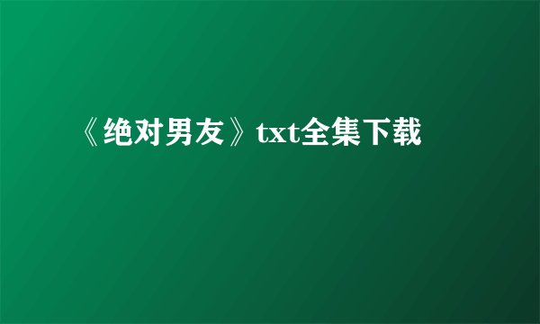 《绝对男友》txt全集下载
