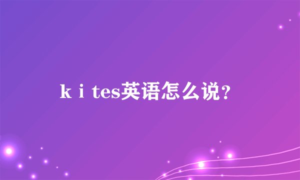 kⅰtes英语怎么说？