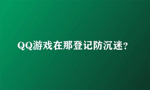 QQ游戏在那登记防沉迷？