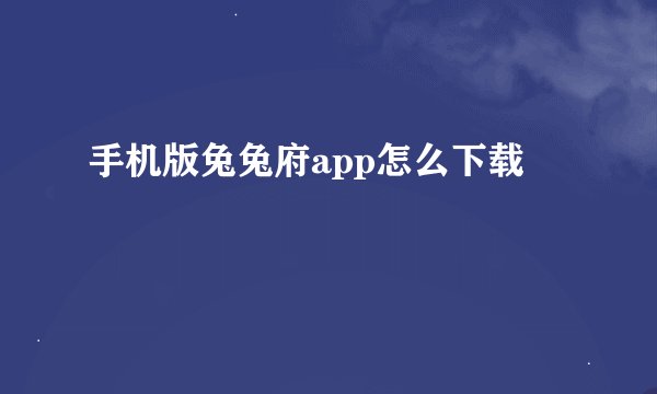 手机版兔兔府app怎么下载