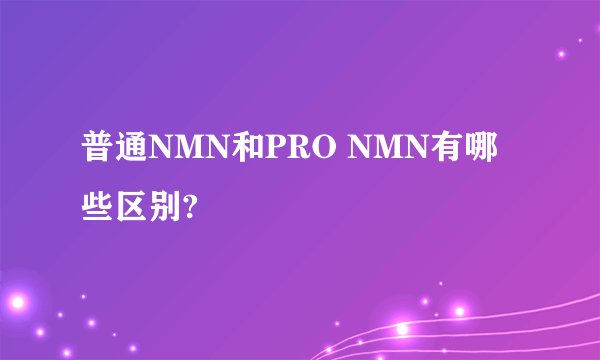 普通NMN和PRO NMN有哪些区别?