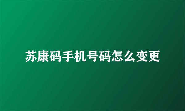 苏康码手机号码怎么变更