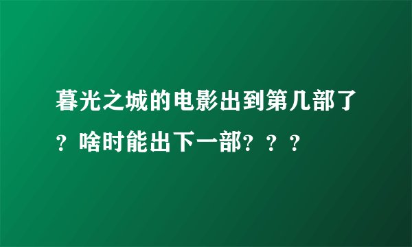 暮光之城的电影出到第几部了？啥时能出下一部？？？