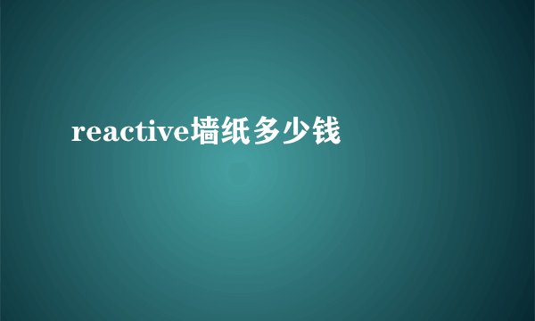 reactive墙纸多少钱