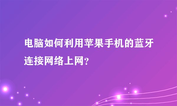 电脑如何利用苹果手机的蓝牙连接网络上网？