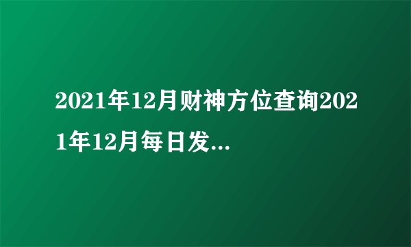 2021年12月财神方位查询2021年12月每日发财财神方位表