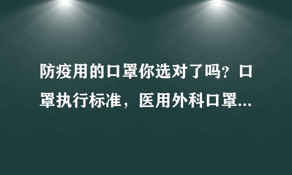 防疫用的口罩你选对了吗?口罩执行标准,医用外科口罩哪个牌子好?