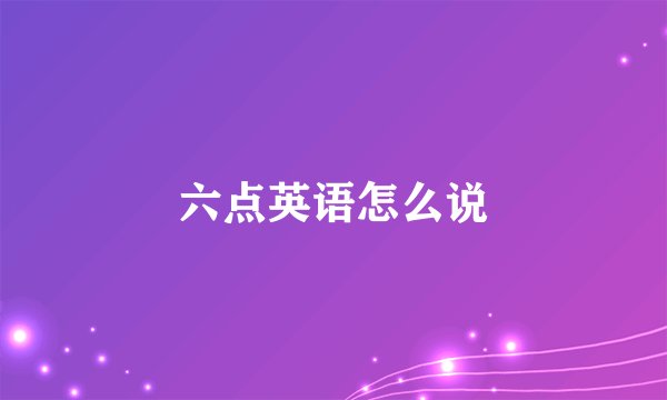 六点英语怎么说