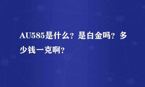 AU585是什么？是白金吗？多少钱一克啊？