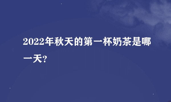 2022年秋天的第一杯奶茶是哪一天？