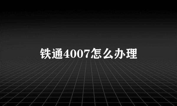 铁通4007怎么办理