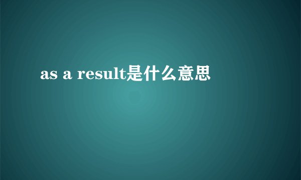 as a result是什么意思