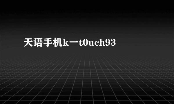 天语手机k一t0uch93