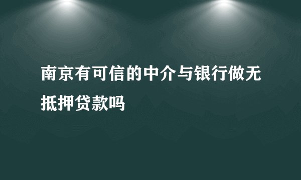 南京有可信的中介与银行做无抵押贷款吗