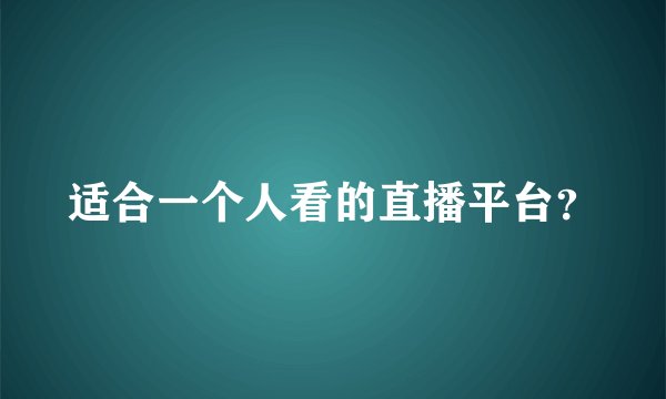 适合一个人看的直播平台？