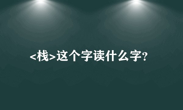 <栈>这个字读什么字？