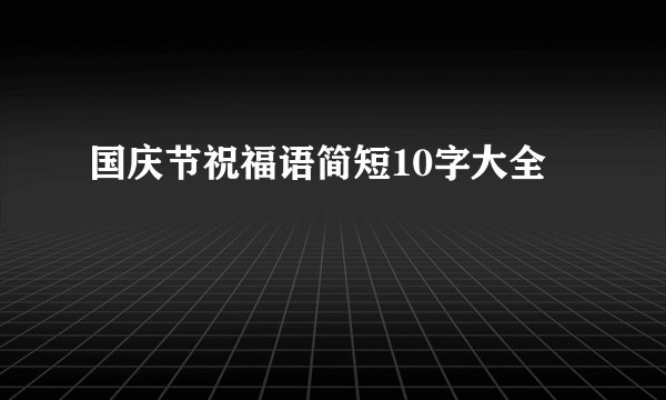 国庆节祝福语简短10字大全