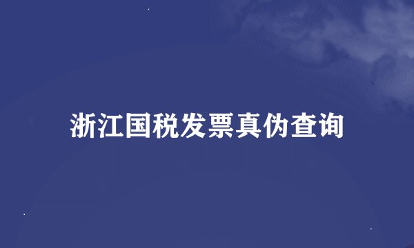 浙江国税发票真伪查询