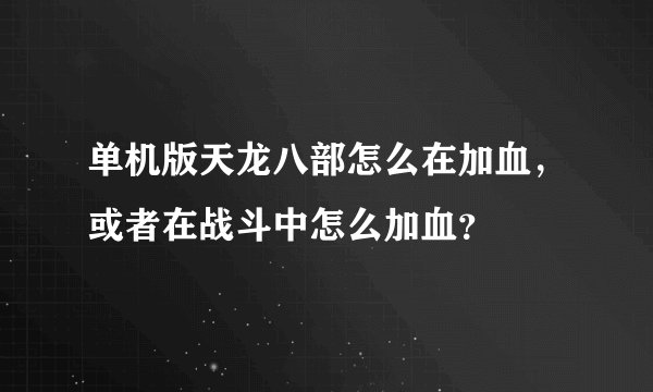 单机版天龙八部怎么在加血，或者在战斗中怎么加血？