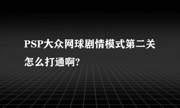 PSP大众网球剧情模式第二关怎么打通啊?