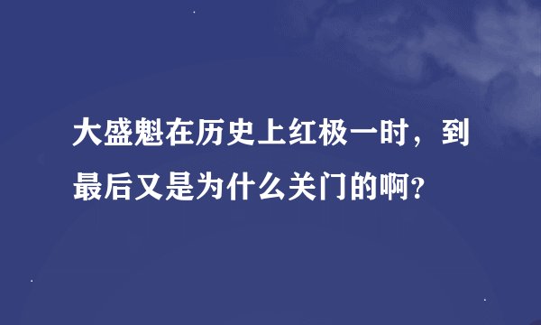 大盛魁在历史上红极一时，到最后又是为什么关门的啊？