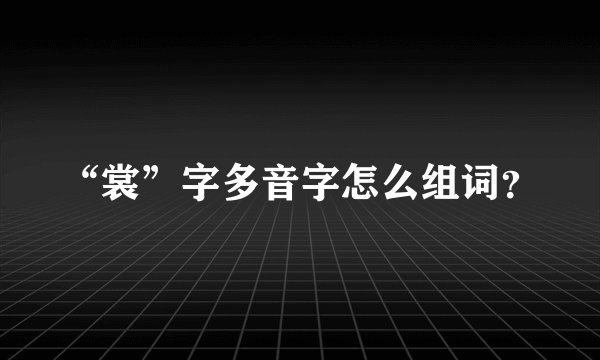 “裳”字多音字怎么组词？
