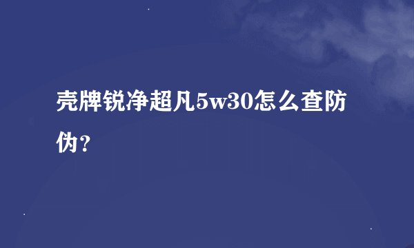 壳牌锐净超凡5w30怎么查防伪？