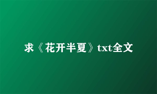 求《花开半夏》txt全文