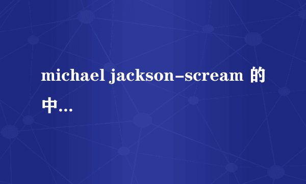 michael jackson-scream 的中文歌词?