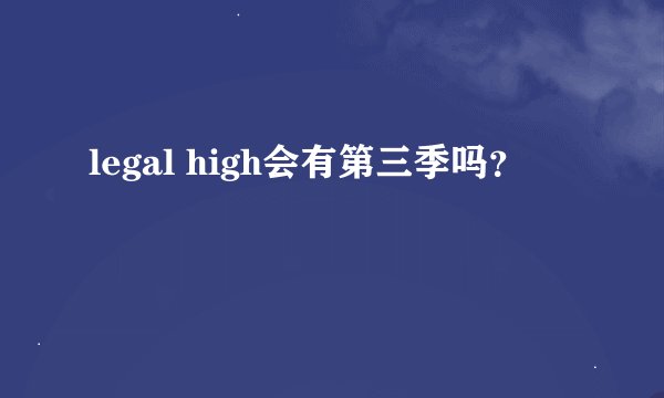 legal high会有第三季吗？