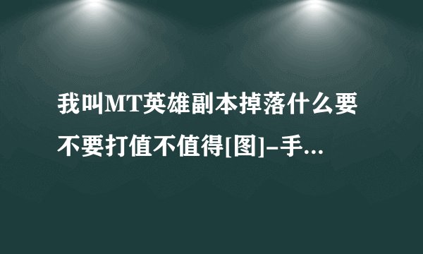 我叫MT英雄副本掉落什么要不要打值不值得[图]-手游攻略-游戏鸟手游网
