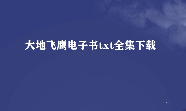 大地飞鹰电子书txt全集下载