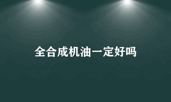 全合成机油一定好吗