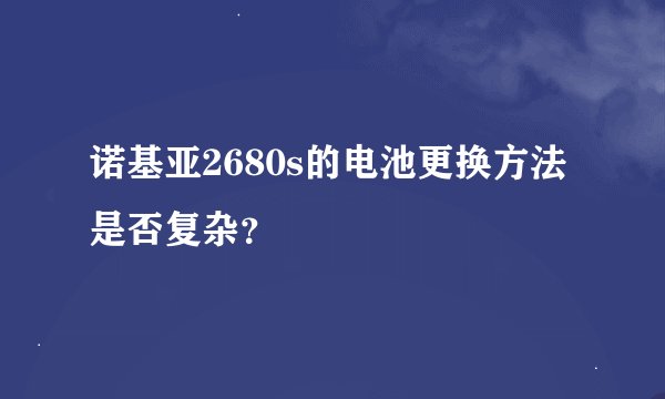 诺基亚2680s的电池更换方法是否复杂？
