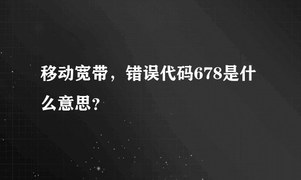 移动宽带，错误代码678是什么意思？