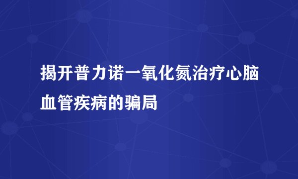 揭开普力诺一氧化氮治疗心脑血管疾病的骗局