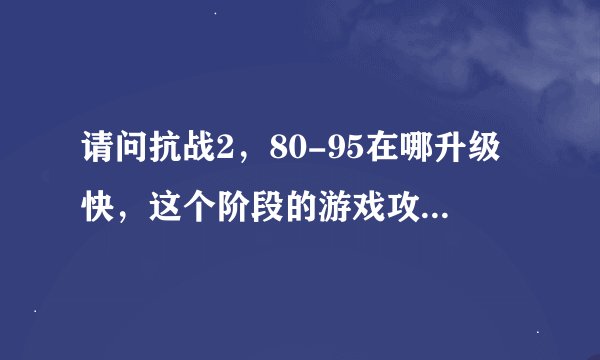 请问抗战2，80-95在哪升级快，这个阶段的游戏攻略谁知道？