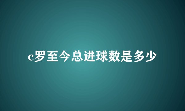 c罗至今总进球数是多少